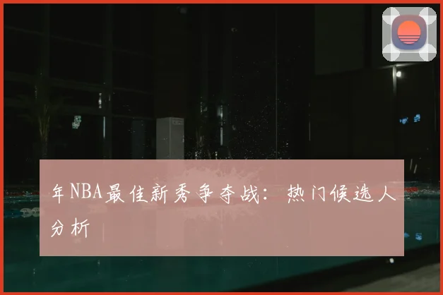 年NBA最佳新秀争夺战：热门候选人分析