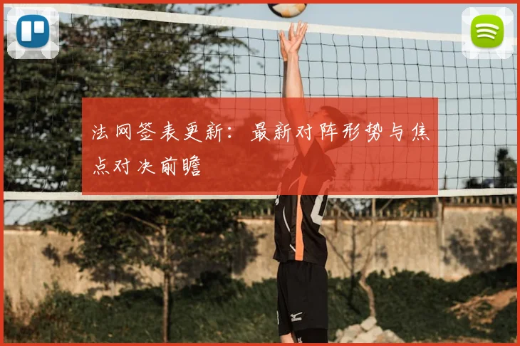 法网签表更新：最新对阵形势与焦点对决前瞻