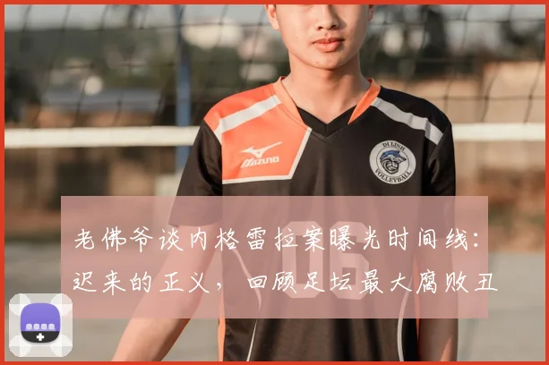 老佛爷谈内格雷拉案曝光时间线：迟来的正义，回顾足坛最大腐败丑闻细节与争议