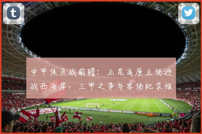 中甲焦点战前瞻：玉昆高原主场迎战西海岸，三甲之争与客场纪录谁将笑到最后？