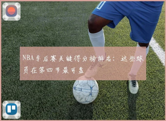 NBA季后赛关键得分榜排名：这些球员在第四节最可靠