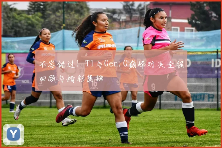 不容错过！T1与Gen.G巅峰对决全程回顾与精彩集锦