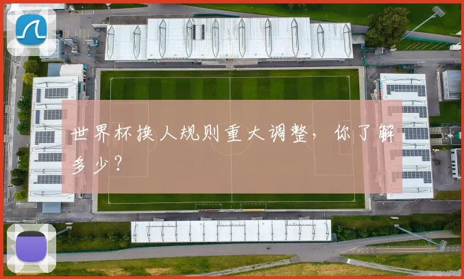 世界杯换人规则重大调整，你了解多少？