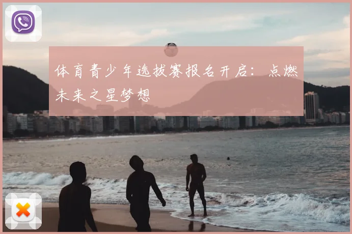 体育青少年选拔赛报名开启：点燃未来之星梦想